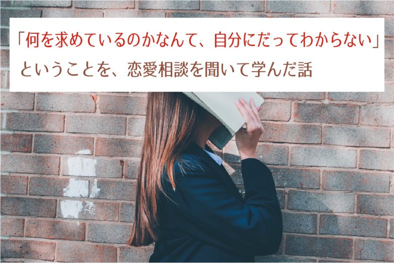 何を求めているのかなんて 自分にだってわからない ということを 恋愛相談を聞いて学んだ話 23時の暇つぶし