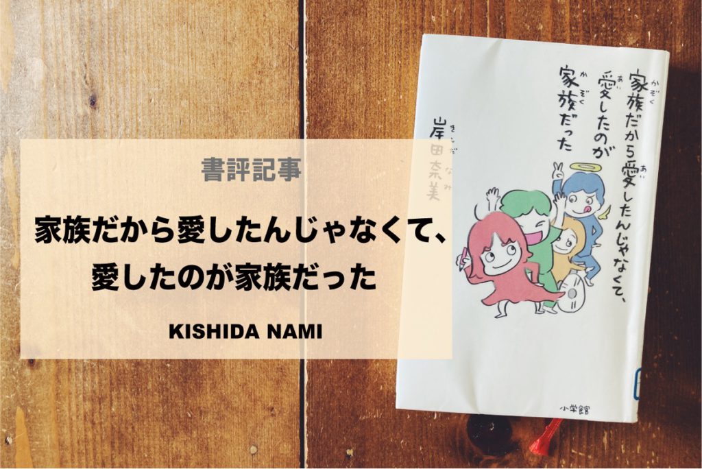 岸田奈美｜「家族だから愛したんじゃなくて、愛したのが家族だった」を読んで考えた