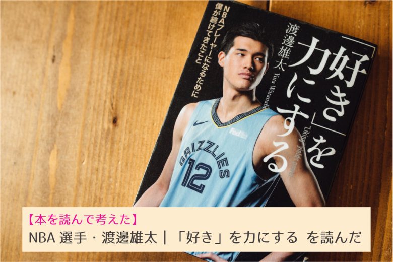 書評 渡邊雄太 好き を力にする Nbaプレーヤーになるために僕が続けてきたこと を読んで考えた Nba選手 23時の暇つぶし