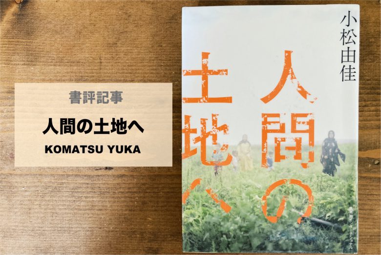 第8回山本美香記念国際ジャーナリスト賞受賞 人間の土地へ 小松由佳 を読んで考えた 書評 23時の暇つぶし