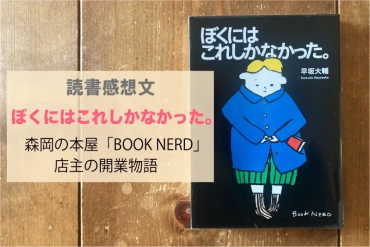 盛岡の書店「BOOK NERD」の「ぼくにはこれしかなかった」店主・早坂大輔の本「ぼくにはこれしかなかった」読書感想文